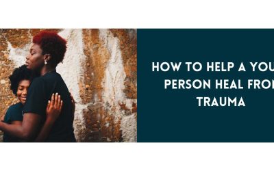 How to Help a Young Person Heal From Trauma